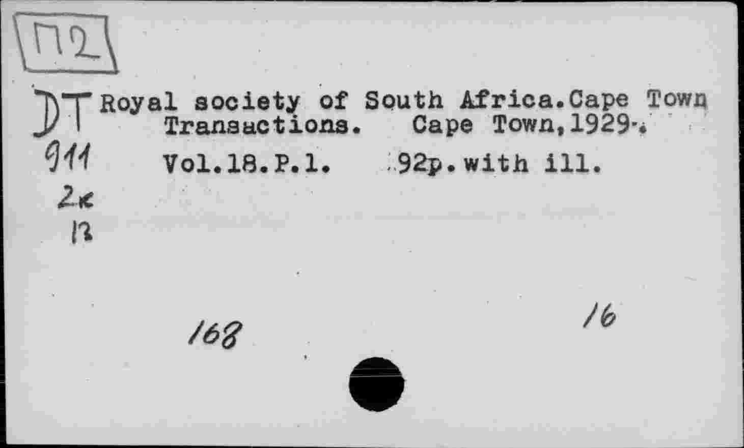 ﻿Eß
M Royal society of South Africa.Cape Town Transactions. Cape Town, 1929-*
W Vol. 18.P. 1.	92p. with ill.
/62
/b